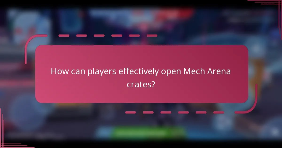 How can players effectively open Mech Arena crates?