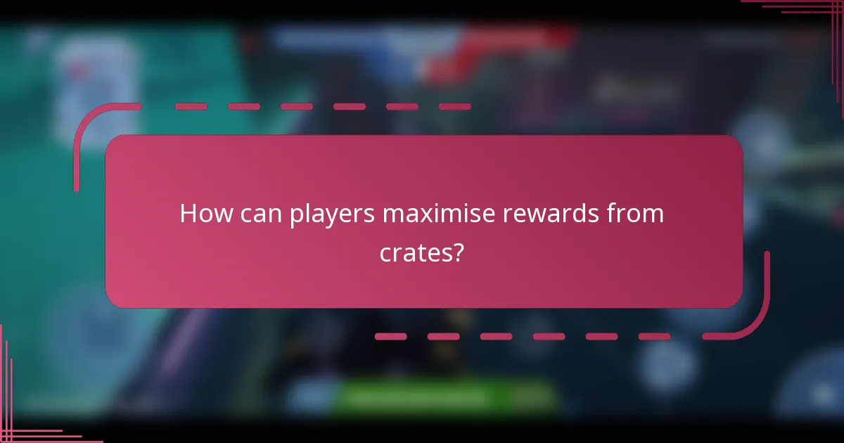 How can players maximise rewards from crates?