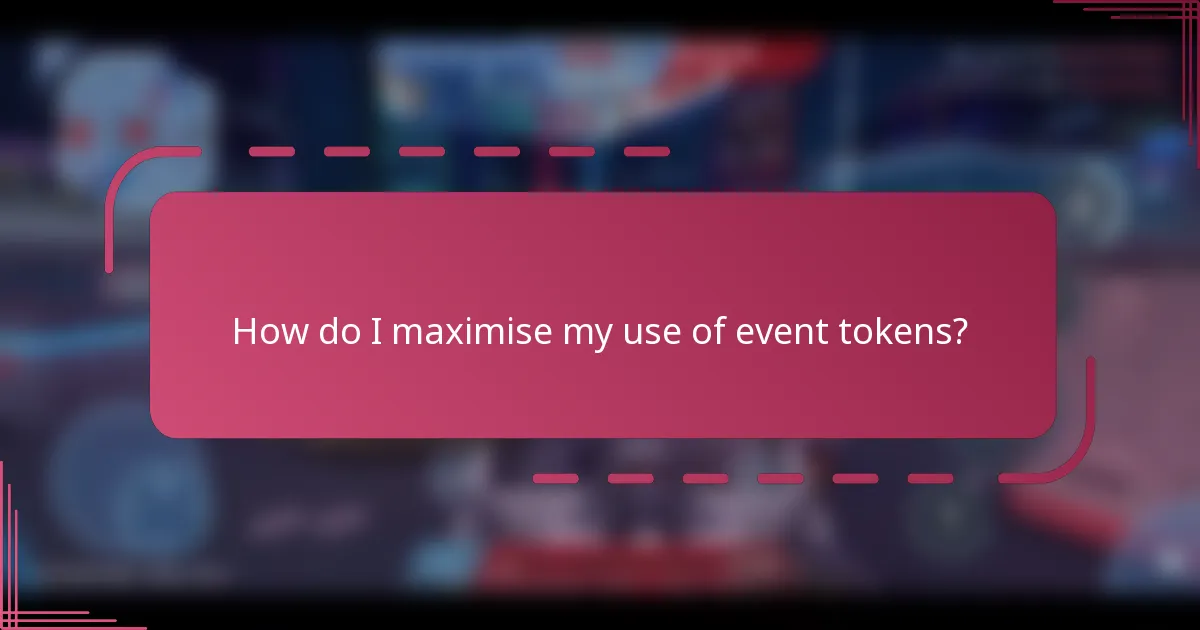 How do I maximise my use of event tokens?