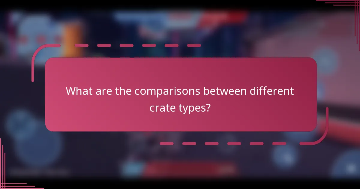What are the comparisons between different crate types?